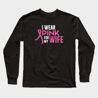 I Wear Pink For My Wife Cancer Awareness Pink Ribbon Long Sleeve T-Shirt